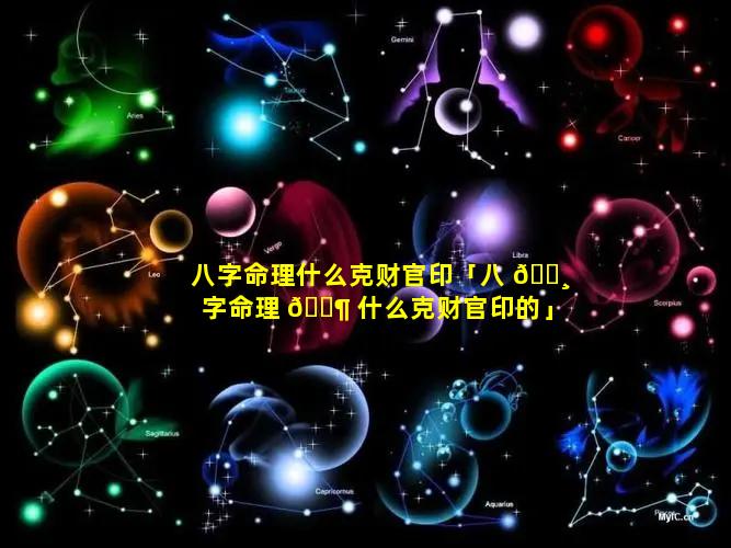 八字命理什么克财官印「八 🕸 字命理 🐶 什么克财官印的」